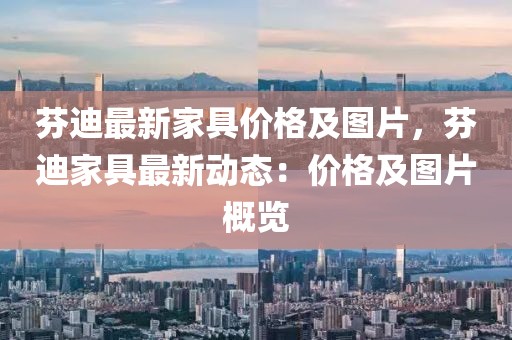 芬迪最新家具價格及圖片，芬迪家具最新動態(tài)：價格及圖片概覽