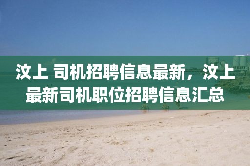 汶上 司機招聘信息最新，汶上最新司機職位招聘信息匯總