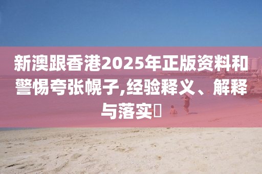 新澳跟香港2025年正版資料和警惕夸張幌子,經(jīng)驗(yàn)釋義、解釋與落實(shí)?
