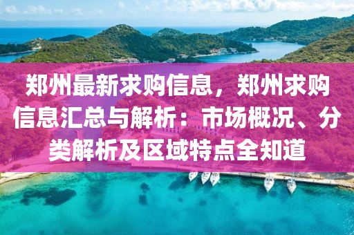鄭州最新求購(gòu)信息，鄭州求購(gòu)信息匯總與解析：市場(chǎng)概況、分類(lèi)解析及區(qū)域特點(diǎn)全知道