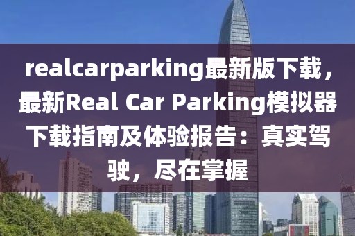 realcarparking最新版下載，最新Real Car Parking模擬器下載指南及體驗報告：真實駕駛，盡在掌握