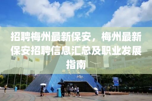 招聘梅州最新保安，梅州最新保安招聘信息匯總及職業(yè)發(fā)展指南
