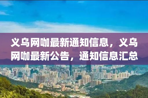 義烏網咖最新通知信息，義烏網咖最新公告，通知信息匯總