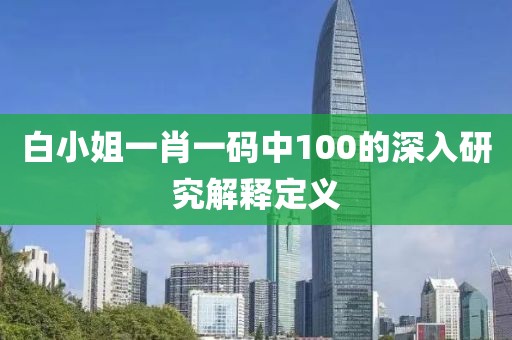 白小姐一肖一碼中100的深入研究解釋定義