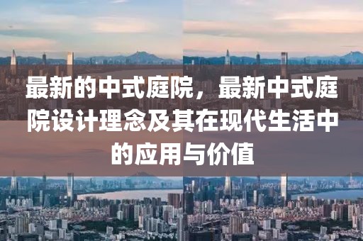 最新的中式庭院，最新中式庭院設(shè)計(jì)理念及其在現(xiàn)代生活中的應(yīng)用與價(jià)值