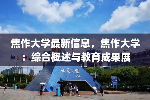 焦作大學(xué)最新信息，焦作大學(xué)：綜合概述與教育成果展