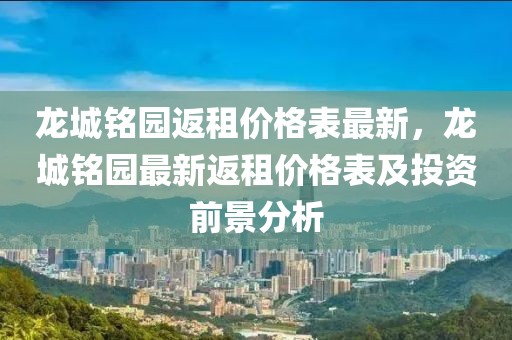 龍城銘園返租價格表最新，龍城銘園最新返租價格表及投資前景分析