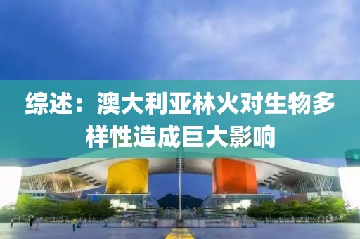 綜述：澳大利亞林火對(duì)生物多樣性造成巨大影響