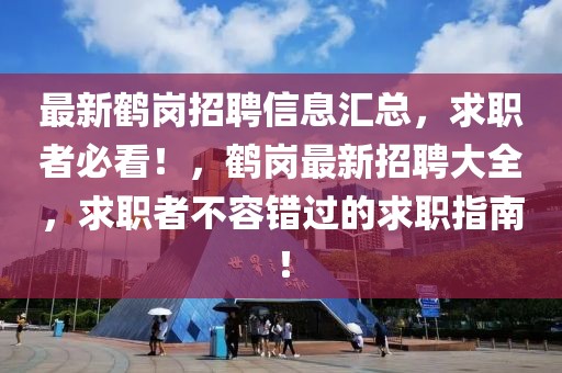 最新鶴崗招聘信息匯總，求職者必看！，鶴崗最新招聘大全，求職者不容錯(cuò)過的求職指南！