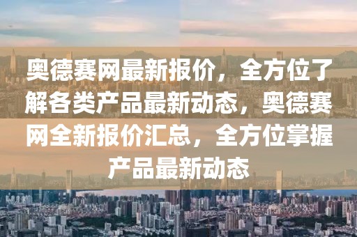 奧德賽網最新報價，全方位了解各類產品最新動態，奧德賽網全新報價匯總，全方位掌握產品最新動態