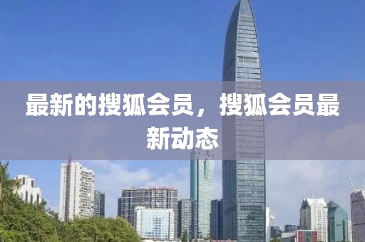 最新的搜狐會員，搜狐會員最新動態