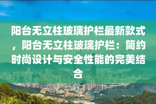 陽臺無立柱玻璃護欄最新款式，陽臺無立柱玻璃護欄：簡約時尚設計與安全性能的完美結合