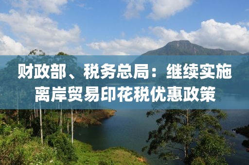 財政部、稅務總局：繼續實施離岸貿易印花稅優惠政策