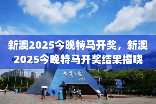 新澳2025今晚特馬開獎，新澳2025今晚特馬開獎結(jié)果揭曉