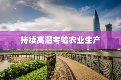 持續(xù)高溫考驗(yàn)農(nóng)業(yè)生產(chǎn)