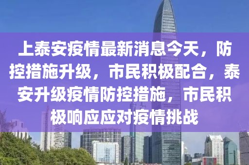 上泰安疫情最新消息今天，防控措施升級，市民積極配合，泰安升級疫情防控措施，市民積極響應(yīng)應(yīng)對疫情挑戰(zhàn)