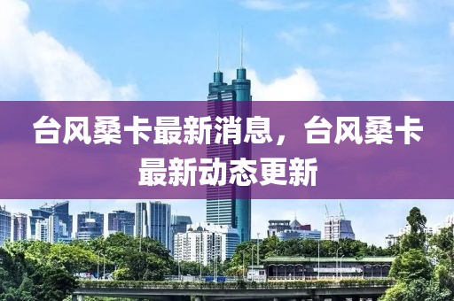 臺風桑卡最新消息，臺風?？ㄗ钚聞討B更新