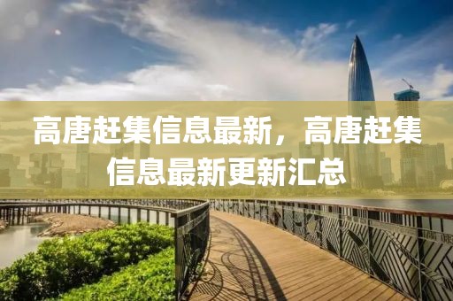 高唐趕集信息最新，高唐趕集信息最新更新匯總