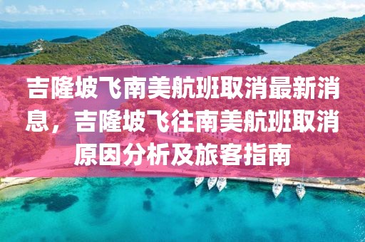 吉隆坡飛南美航班取消最新消息，吉隆坡飛往南美航班取消原因分析及旅客指南