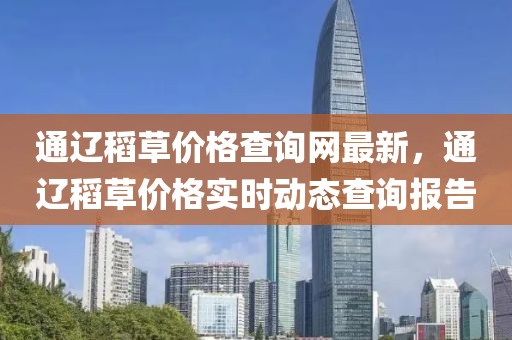通遼稻草價格查詢網最新，通遼稻草價格實時動態查詢報告