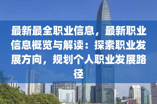 最新最全職業(yè)信息，最新職業(yè)信息概覽與解讀：探索職業(yè)發(fā)展方向，規(guī)劃個(gè)人職業(yè)發(fā)展路徑