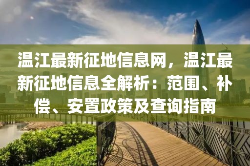 溫江最新征地信息網(wǎng)，溫江最新征地信息全解析：范圍、補(bǔ)償、安置政策及查詢指南