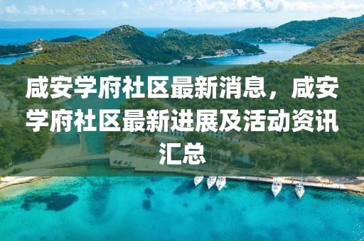 咸安學府社區最新消息，咸安學府社區最新進展及活動資訊匯總