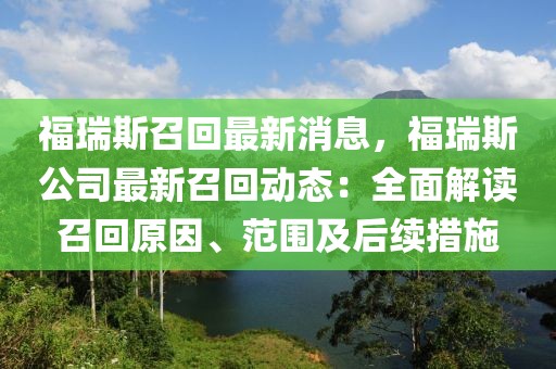 福瑞斯召回最新消息，福瑞斯公司最新召回動態：全面解讀召回原因、范圍及后續措施