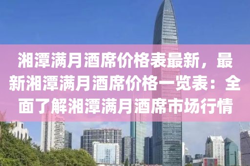 湘潭滿月酒席價格表最新，最新湘潭滿月酒席價格一覽表：全面了解湘潭滿月酒席市場行情