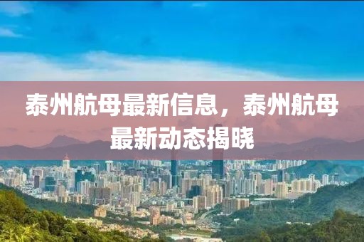 泰州航母最新信息，泰州航母最新動態揭曉