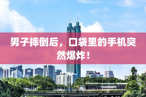 男子摔倒后，口袋里的手機突然爆炸！