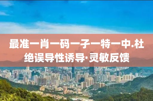 最準一肖一碼一孑一特一中.杜絕誤導性誘導·靈敏反饋