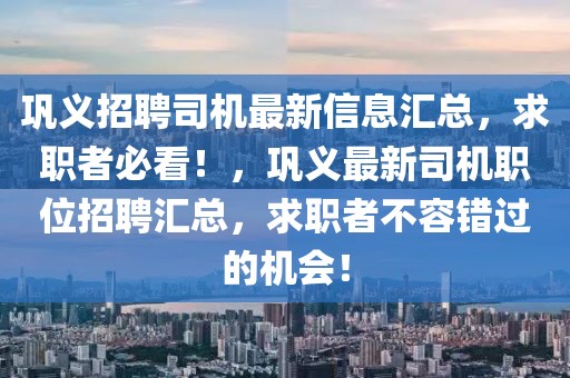 鞏義招聘司機(jī)最新信息匯總，求職者必看！，鞏義最新司機(jī)職位招聘匯總，求職者不容錯(cuò)過的機(jī)會(huì)！