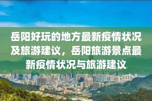 岳陽好玩的地方最新疫情狀況及旅游建議，岳陽旅游景點最新疫情狀況與旅游建議