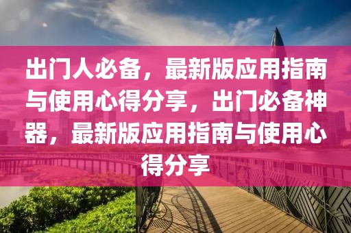 出門人必備，最新版應(yīng)用指南與使用心得分享，出門必備神器，最新版應(yīng)用指南與使用心得分享