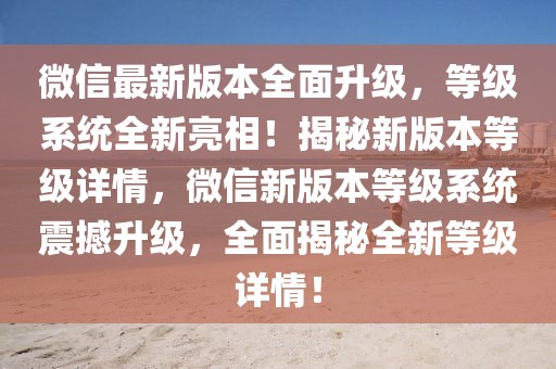 微信最新版本全面升級，等級系統全新亮相！揭秘新版本等級詳情，微信新版本等級系統震撼升級，全面揭秘全新等級詳情！