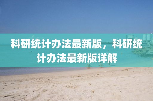 科研統(tǒng)計(jì)辦法最新版，科研統(tǒng)計(jì)辦法最新版詳解