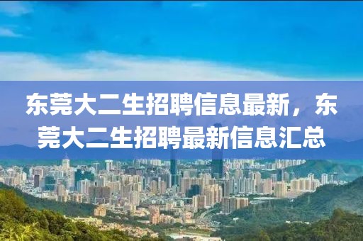東莞大二生招聘信息最新，東莞大二生招聘最新信息匯總