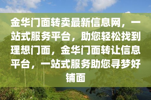 金華門面轉賣最新信息網，一站式服務平臺，助您輕松找到理想門面，金華門面轉讓信息平臺，一站式服務助您尋夢好鋪面