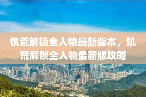 饑荒解鎖全人物最新版本，饑荒解鎖全人物最新版攻略
