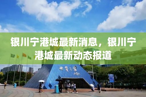 銀川寧港城最新消息，銀川寧港城最新動態報道