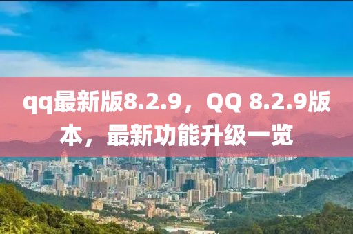 qq最新版8.2.9，QQ 8.2.9版本，最新功能升級一覽