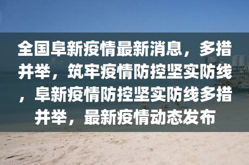 全國阜新疫情最新消息，多措并舉，筑牢疫情防控堅(jiān)實(shí)防線，阜新疫情防控堅(jiān)實(shí)防線多措并舉，最新疫情動態(tài)發(fā)布