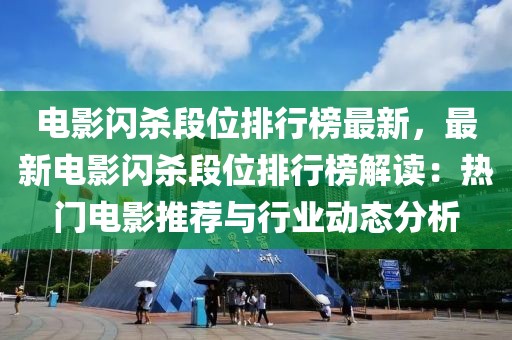 電影閃殺段位排行榜最新，最新電影閃殺段位排行榜解讀：熱門電影推薦與行業動態分析