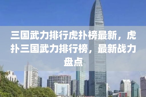 三國(guó)武力排行虎撲榜最新，虎撲三國(guó)武力排行榜，最新戰(zhàn)力盤(pán)點(diǎn)