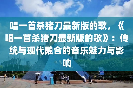 唱一首殺豬刀最新版的歌，《唱一首殺豬刀最新版的歌》：傳統與現代融合的音樂魅力與影響