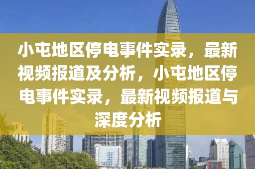 小屯地區(qū)停電事件實錄，最新視頻報道及分析，小屯地區(qū)停電事件實錄，最新視頻報道與深度分析