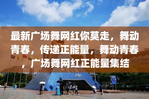 最新廣場舞網紅你莫走，舞動青春，傳遞正能量，舞動青春，廣場舞網紅正能量集結