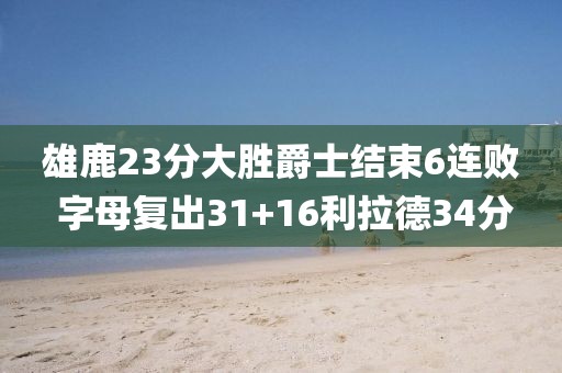 雄鹿23分大勝爵士結束6連敗 字母復出31+16利拉德34分