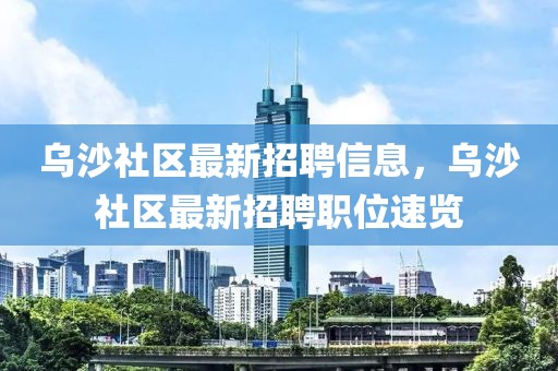 烏沙社區(qū)最新招聘信息，烏沙社區(qū)最新招聘職位速覽